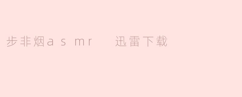 步非烟的ASMR音频可以在哪里进行迅雷下载？